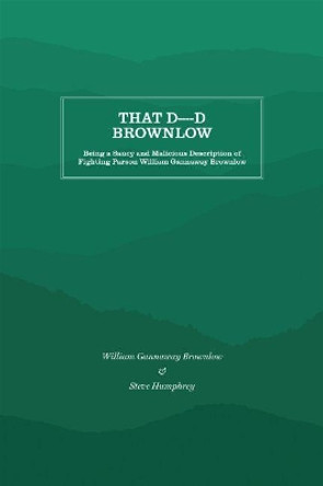 That D----d Brownlow: Being a Saucy and Malicious Description of Fighting Parson William Gannaway Brownlow by Steve Humphrey 9781469638225