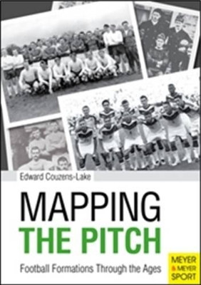Mapping the Pitch: Football Formations Through the Ages by Edward Couzens-Lake 9781782550600