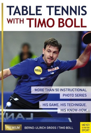 Table Tennis with Timo Boll: More Than 50 Instructional Photo Series. His Game, His Technique, His Know-How by Timo Boll 9781782550730