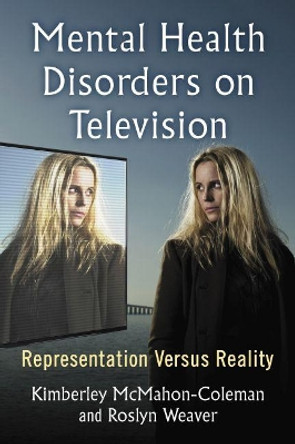 Mental Health Disorders on Television: Representation Versus Reality by Kimberley McMahon-Coleman 9781476672151