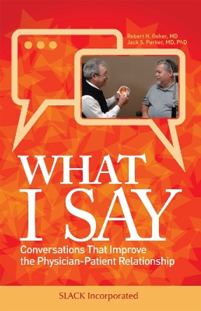 What I Say: Conversations That Improve the Physician-Patient Relationship Robert Osher 9781630916886