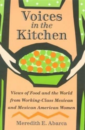 Voices in the Kitchen: Views of Food and the World from Working-class Mexican and Mexican American Women by Meredith E. Abarca 9781585444779