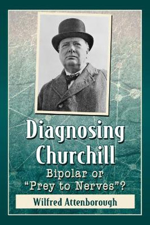 Diagnosing Churchill: Bipolar or &quot;Prey to Nerves&quot;? by Wilfred Attenborough 9781476675145