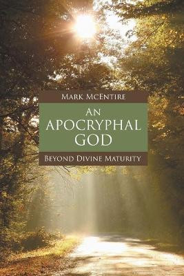 An Apocryphal God: Beyond Divine Maturity by Mark McEntire 9781451470352