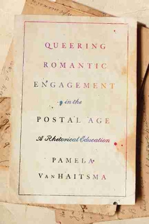 Queering Romantic Engagement in the Postal Age: A Rhetorical Education by Pamela VanHaitsma 9781611179903