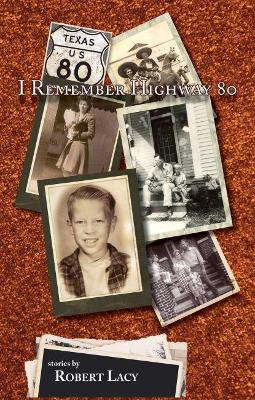 I Remember Highway 80: an East Texas Upbrining by Robert Lacy 9781622881512