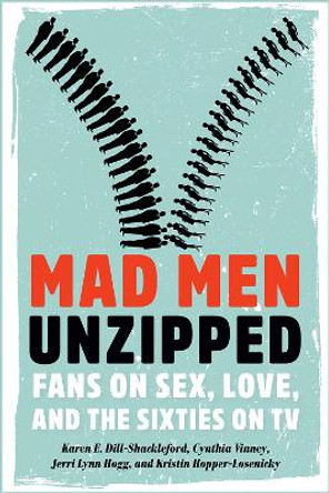 Mad Men Unzipped: Fans on Sex, Love, and the Sixties on TV by Karen E. Dill-Shackleford 9781609383770