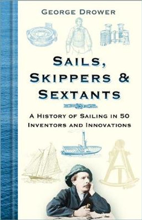 Sails, Skippers & Sextants: A History of Sailing in 50 Inventors and Innovations by George Drower