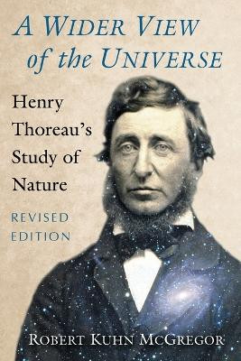 A Wider View of the Universe: Henry Thoreau's Study of Nature, Revised Edition Robert Kuhn McGregor 9781476668970