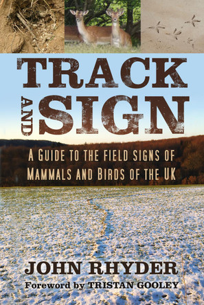 Track and Sign: A Guide to the Field Signs of Mammals and Birds of the UK by John Rhyder