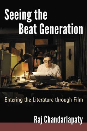 Seeing the Beat Generation: Entering the Literature through Film by Raj Chandarlapaty 9781476675756