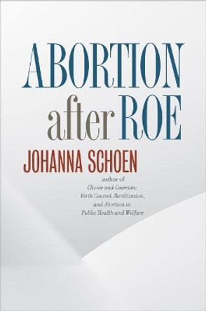 Abortion after Roe: Abortion after Legalization by Johanna Schoen 9781469621180