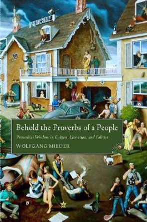 Behold the Proverbs of a People: Proverbial Wisdom in Culture, Literature, and Politics by Wolfgang Mieder 9781628461404