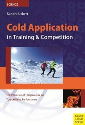 Cold Application in Training & Competition: The Influence of Temperature on Your Athletic Performance by Sandra Uckert 9781782550105