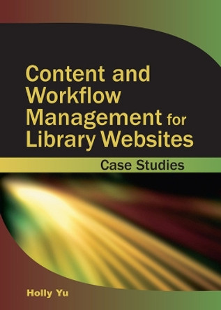 Content and Workflow Management for Library Websites: Case Studies by Holly Yu 9781591405337