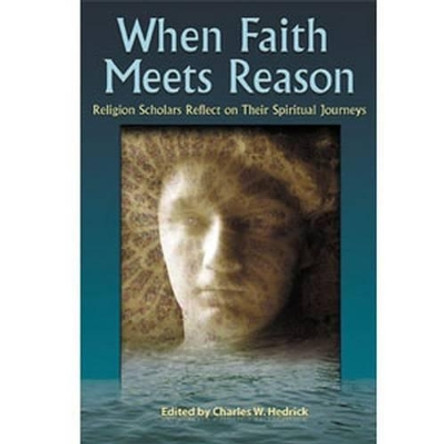 When Faith Meets Reason: Religion Scholars Reflect on Their Spiritual Journeys by Charles W. Hedrick 9781598150100