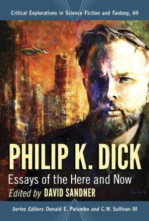 Philip K. Dick: Essays of the Here and Now by David Sandner 9781476677897