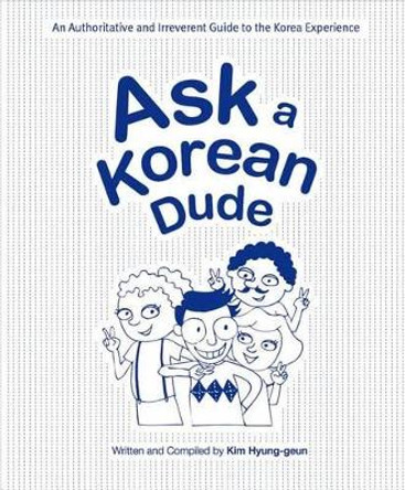 Ask a Korean Dude: An Authoritative and Irreverent Guide to the Korea Experience by Kim Hyung-Geun 9788997639007