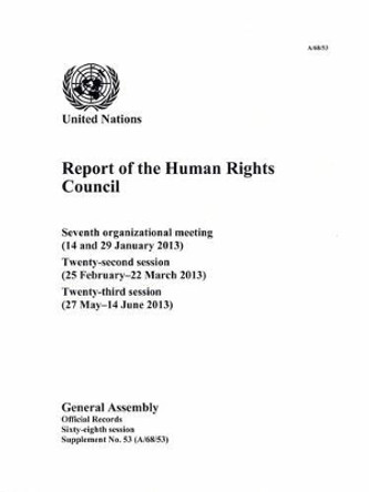 Report of the Human Rights Council: seventh organizational meeting (14 and 29 January 2013); twenty-second session (25 February - 22 March 2013); twenty-third session (27 May - 14 June 2014) by United Nations: General Assembly 9789218300683