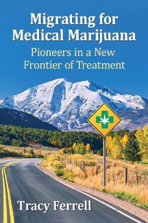 Migrating for Medical Marijuana: Pioneers in a New Frontier of Treatment by Tracy Ferrell 9781476678597