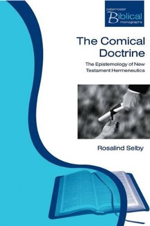 The Comical Doctrine: The Epistemology of New Testament Hermeneutics by Selby Rosalind 9781842272121