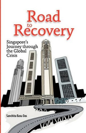 Road to Recovery: Singapore's Journey Through the Global Crisis by Sanchita Basu Das 9789814311052