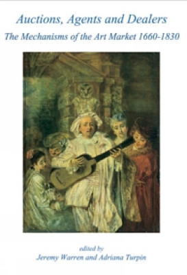 Auctions, Agents and Dealers. The Mechanisms of the Art Market 1660-1830: Fourteen papers presented at a symposium at the Wallace Collection, London, on 12-13 December 2003 by Jeremy Warren 9781903767108