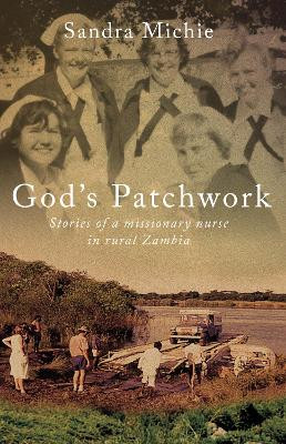God's Patchwork: Stories of a Missionary Nurse in Rural Zambia by Sandra Michie 9781909728936