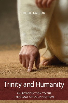 Trinity and Humanity: An Introduction to the Theology of Colin Gunton by Uche Anizor 9781842278543