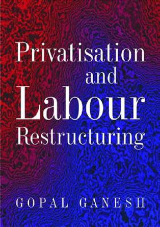 Privatisation and Labour Restructuring by Ganesh Gopal 9788171886340