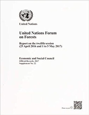 United Nations Forum on Forests: report on the twelfth session (25 April 2016 and 1 to 5 May 2017) by United Nations: United Nations Forum on Forests 9789218000477