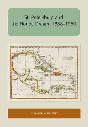 St. Petersburg and the Florida Dream, 1888-1950 by Raymond Arsenault 9781947372467