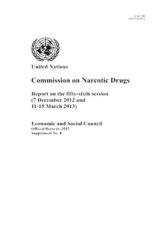 Commission on Narcotic Drugs: report on the fifty-sixth session (7 December 2012 and 11-15 March 2013) by United Nations: Commission on Narcotic Drugs 9789218802545