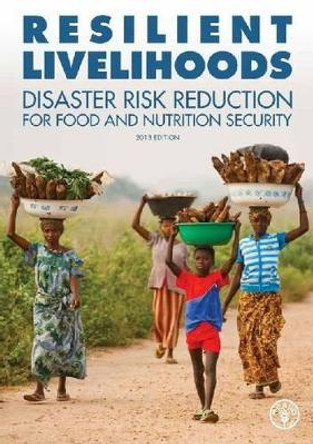 Resilient Livelihoods Disaster Risk Reduction for Food and Nutrition Security by Food and Agriculture Organization of the United Nations 9789251076248