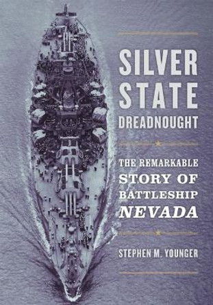 Silver State Dreadnought: The Remarkable Story of Battleship Nevada by Stephen M. Younger 9781682472897