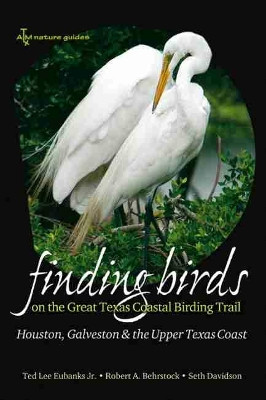 Finding Birds on the Great Texas Coastal Birding Trail: Houston, Galveston, and the Upper Texas Coast by Ted Eubanks 9781585445349