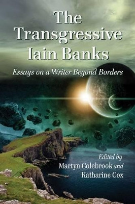 The Transgressive Iain Banks: Essays on a Writer Beyond Borders Martyn Colebrook 9780786442256