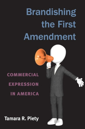 Brandishing the First Amendment: Commercial Expression in America by Tamara R. Piety 9780472035564