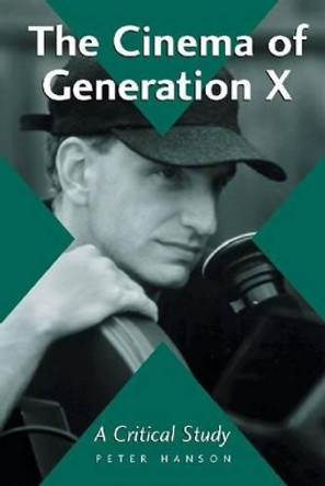 The Cinema of Generation X: A Critical Study of Films and Directors by Peter Hanson 9780786413348