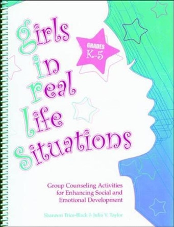 Girls in Real Life Situations, Grades K-5: Group Counseling Activities for Enhancing Social and Emotional Development by Julia V. Taylor 9780878225439