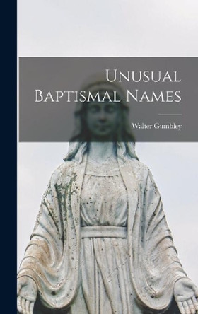 Unusual Baptismal Names by Walter 1887- Gumbley 9781014261700