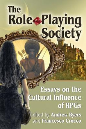 The Role-Playing Society: Essays on the Cultural Influence of RPGs by Andrew Byers 9780786498833