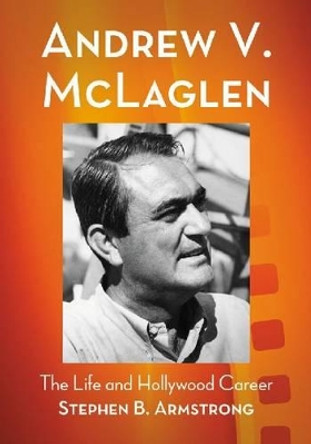 Andrew V. McLaglen: The Life and Hollywood Career by Stephen B. Armstrong 9780786449774