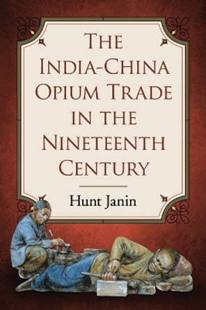 The India-China Opium Trade in the Nineteenth Century by Hunt Janin 9780786493579