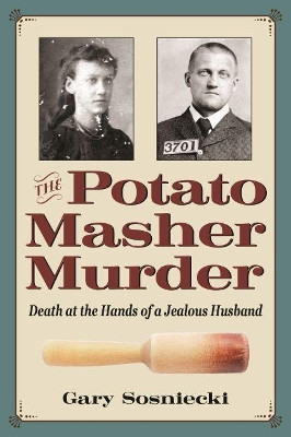 The Potato Masher Murder: Death at the Hands of a Jealous Husband by Gary Sosniecki 9781606354049