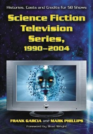 Science Fiction Television Series, 1990-2004: Histories, Casts and Credits for 58 Shows by Frank Garcia 9780786469178