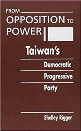 From Opposition to Power: Taiwan's Democratic Progressive Party by Shelley Rigger 9781555879693