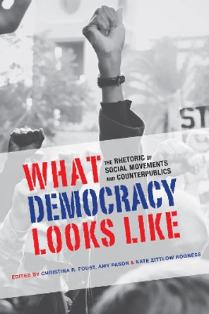 What Democracy Looks Like: The Rhetoric of Social Movements and Counterpublics by Christina R. Foust 9780817358938