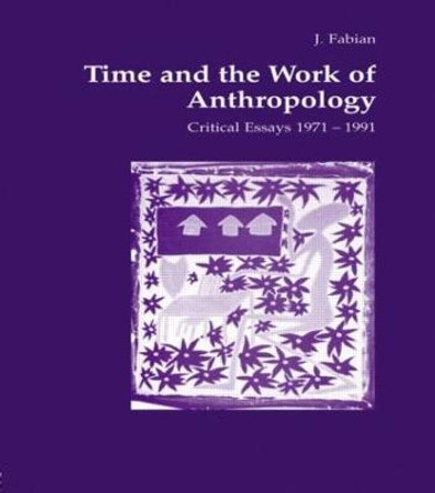 Time and the Work of Anthropology: Critical Essays 1971-1981 by Johanne Fabian