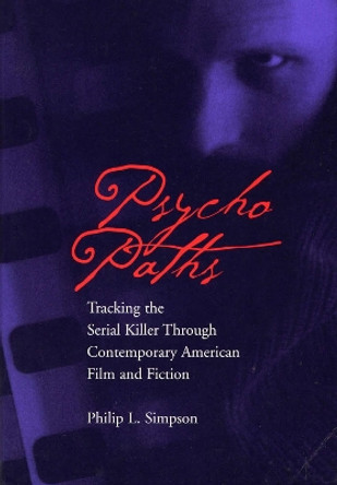Psycho Paths: Tracking the Serial Killer Through Contemporary American Film and Fiction by Philip L. Simpson 9780809323296